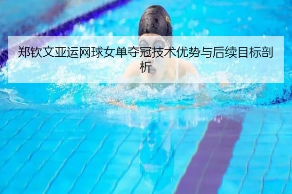 郑钦文亚运网球女单夺冠技术优势与后续目标剖析 | chaofangames